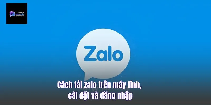 Cách Tải Zalo Trên Máy Tính, Cài Đặt Và Đăng Nhập