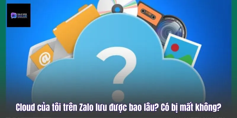 Cloud Của Tôi Trên Zalo Lưu Được Bao Lâu? Có Bị Mất Không?