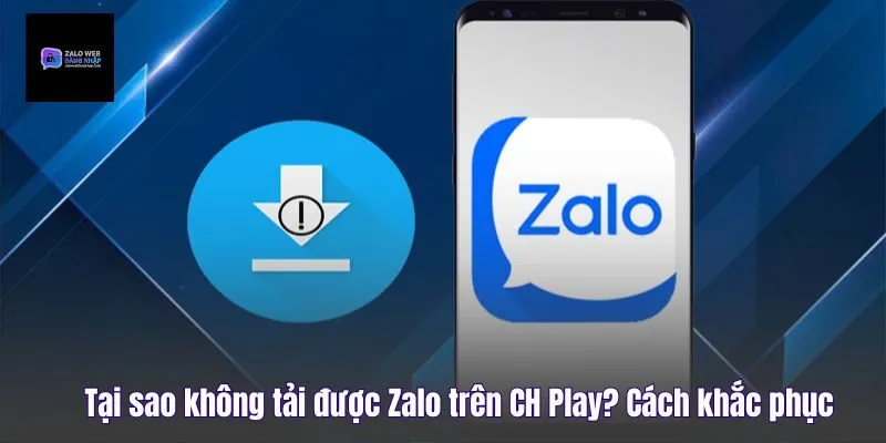Tại Sao Không Tải Được Zalo Trên CH Play? Cách Khắc Phục